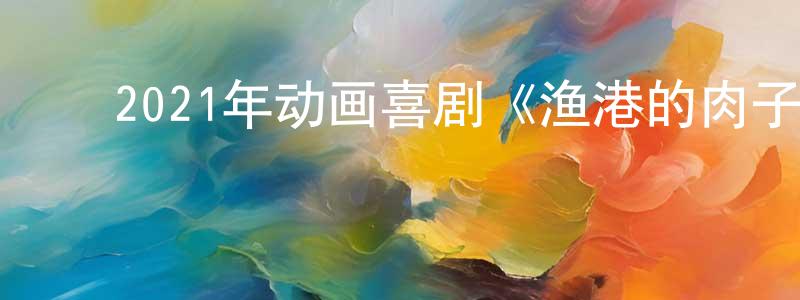 ﻿陈仕英发布﻿2021年动画喜剧《渔港的肉子酱》BD日语中字迅雷下载_电影天堂